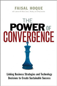 The Power Of Convergence : Linking Business Strategies and Technology Decisions to Create Sustainable Success